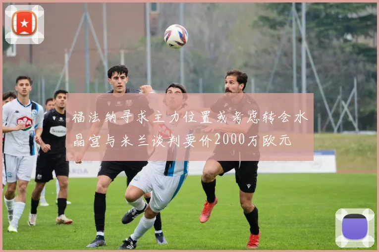福法纳寻求主力位置或考虑转会水晶宫与米兰谈判要价2000万欧元
