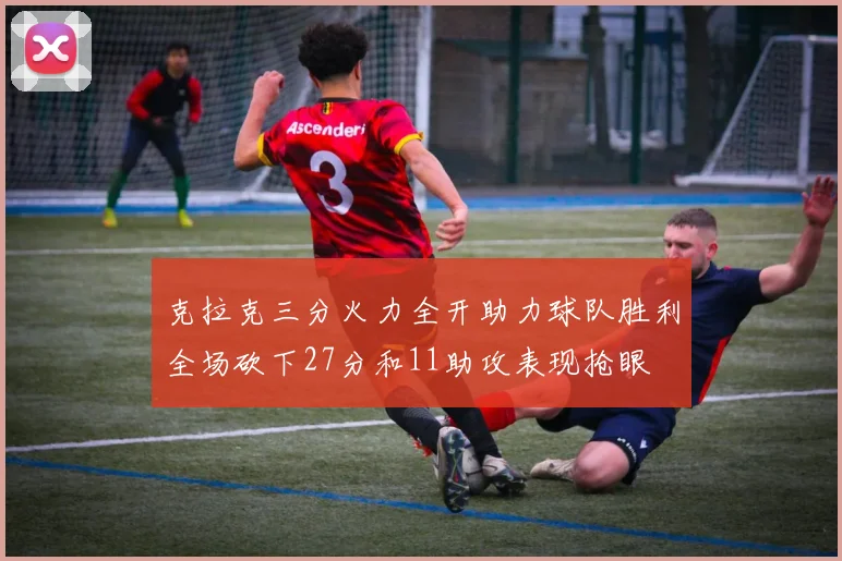 克拉克三分火力全开助力球队胜利全场砍下27分和11助攻表现抢眼