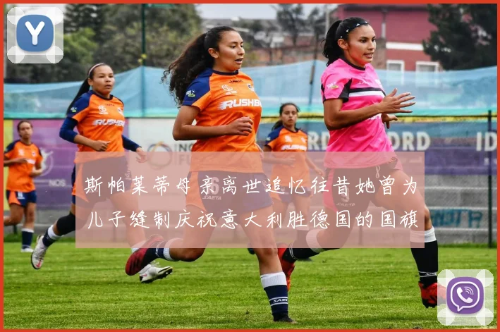 斯帕莱蒂母亲离世追忆往昔她曾为儿子缝制庆祝意大利胜德国的国旗