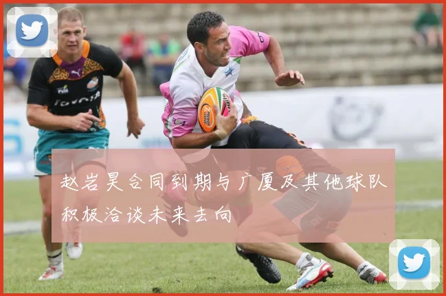 赵岩昊合同到期与广厦及其他球队积极洽谈未来去向