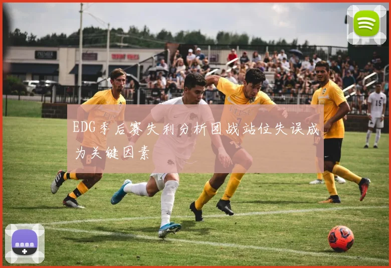 EDG季后赛失利分析团战站位失误成为关键因素