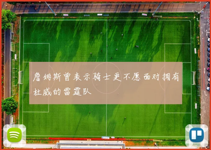 詹姆斯曾表示骑士更不愿面对拥有杜威的雷霆队