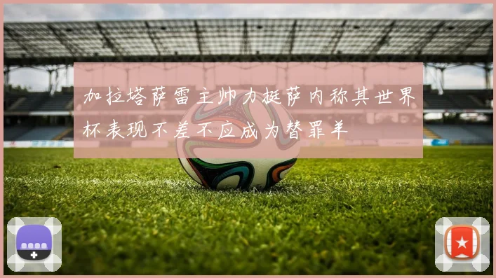 加拉塔萨雷主帅力挺萨内称其世界杯表现不差不应成为替罪羊