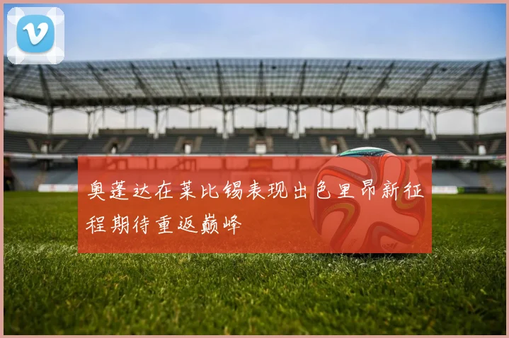 奥蓬达在莱比锡表现出色里昂新征程期待重返巅峰